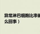 异常淋巴细胞比率偏高是怎么回事（淋巴细胞比率偏高是怎么回事）