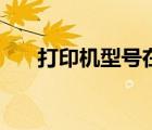 打印机型号在哪里看（打印机未指定）