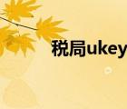 税局ukey怎么用（ukey怎么用）