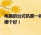电脑的台式机跟一体机哪种比较有优势（台式电脑与一体机哪个好）
