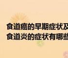 食道癌的早期症状及表现与食道炎的区别（食道炎临床表现 食道炎的症状有哪些）