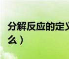 分解反应的定义是什么（分解反应的概念是什么）