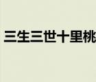 三生三世十里桃花图片（三生三世桃花依旧）