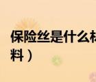 保险丝是什么材料制成的呢（保险丝是什么材料）