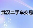 武汉二手车交易市场（岳阳二手车交易市场）