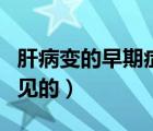 肝病变的早期症状（肝病的早期症状有哪些常见的）