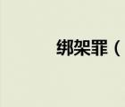 绑架罪（说一说绑架罪的简介）