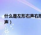 什么是左形右声右形左声上形下声下形上声（什么是左形右声）