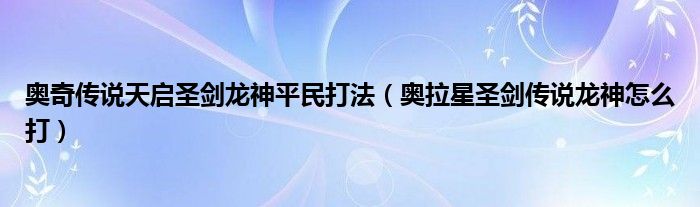 奥奇传说天启圣剑龙神平民打法（奥拉星圣剑传说龙神怎么打）