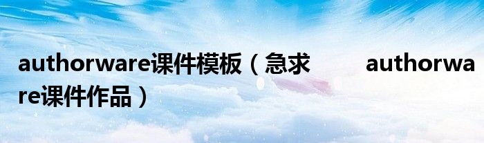 authorware课件模板（急求        authorware课件作品）