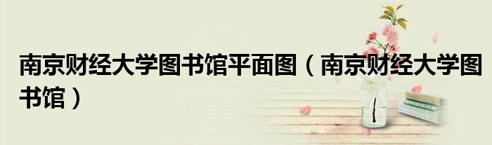 南京财经大学图书馆平面图（南京财经大学图书馆）