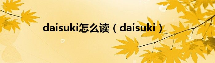 daisuki怎么读（daisuki）