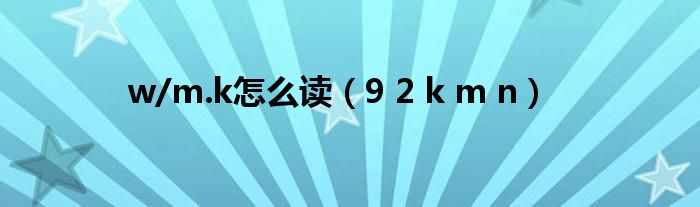 w/m.k怎么读（9 2 k m n）
