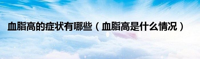 血脂高的症状有哪些（血脂高是什么情况）