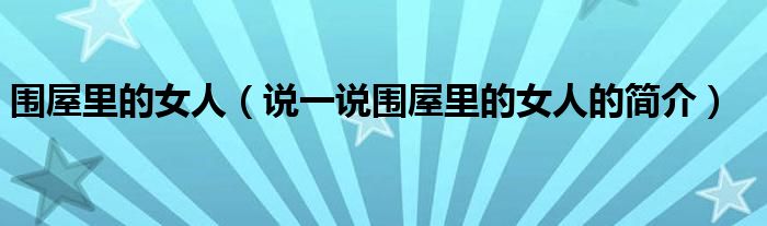 围屋里的女人（说一说围屋里的女人的简介）
