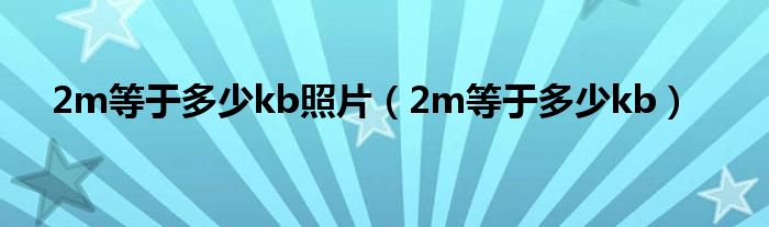 2m等于多少kb照片（2m等于多少kb）