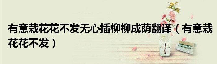 有意栽花花不发无心插柳柳成荫翻译（有意栽花花不发）