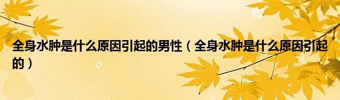 全身水肿是什么原因引起的男性（全身水肿是什么原因引起的）