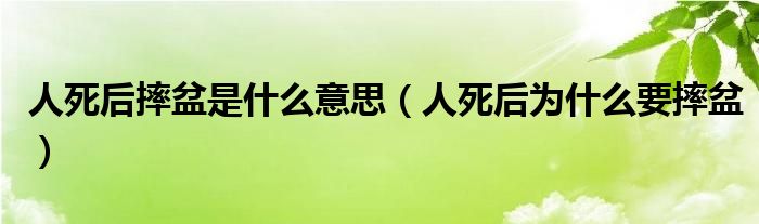 人死后摔盆是什么意思（人死后为什么要摔盆）