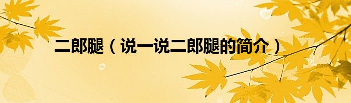 二郎腿（说一说二郎腿的简介）