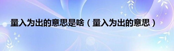量入为出的意思是啥（量入为出的意思）