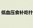 低血压食补吃什么最快（低血压有什么症状）
