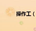 操作工（说一说操作工的简介）