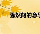 骤然间的意思和造句（骤然间的意思）