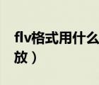 flv格式用什么播放器打开（flv格式用什么播放）