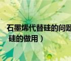 石墨烯代替硅的问题（石墨烯是什么样的物理物质 能否带替 硅的做用）
