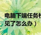 电脑下端任务栏不见了（电脑下方的任务栏不见了怎么办）
