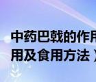 中药巴戟的作用是什么（中药巴戟的功效与作用及食用方法）