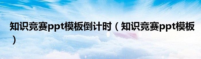 知识竞赛ppt模板倒计时（知识竞赛ppt模板）