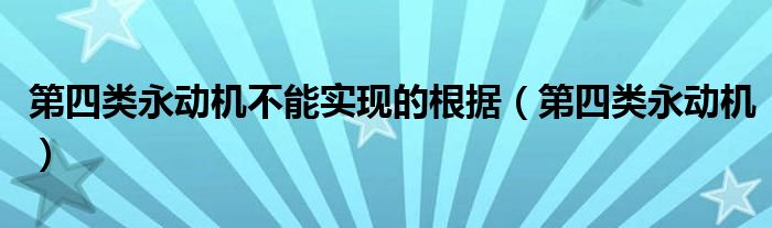 第四类永动机不能实现的根据（第四类永动机）