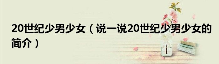 20世纪少男少女（说一说20世纪少男少女的简介）