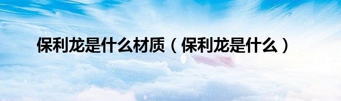 保利龙是什么材质（保利龙是什么）