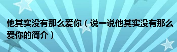他其实没有那么爱你（说一说他其实没有那么爱你的简介）