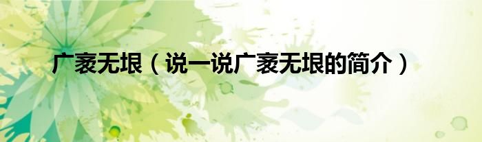 广袤无垠（说一说广袤无垠的简介）