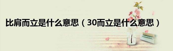 比肩而立是什么意思（30而立是什么意思）