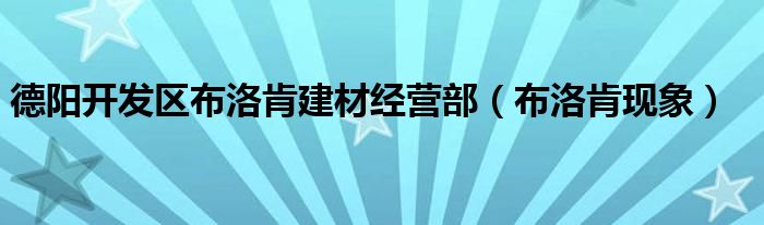 德阳开发区布洛肯建材经营部（布洛肯现象）