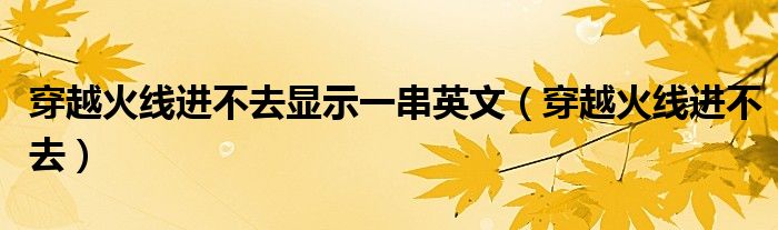 穿越火线进不去显示一串英文（穿越火线进不去）