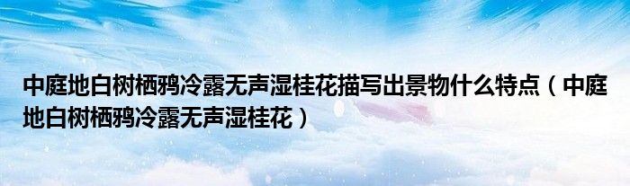 中庭地白树栖鸦冷露无声湿桂花描写出景物什么特点（中庭地白树栖鸦冷露无声湿桂花）