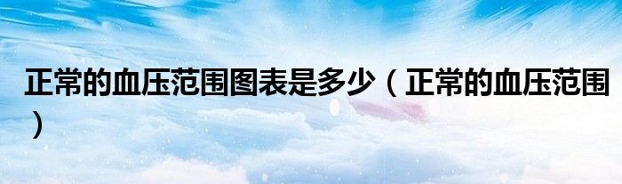 正常的血压范围图表是多少（正常的血压范围）