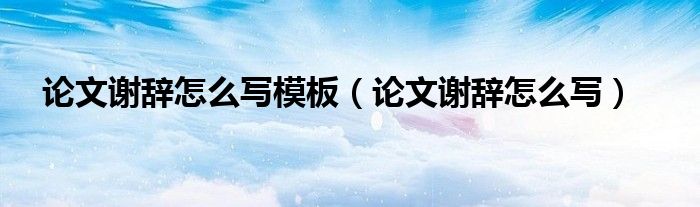 论文谢辞怎么写模板（论文谢辞怎么写）