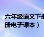 六年级语文下册电子课本新版（六年级语文下册电子课本）