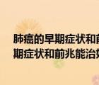 肺癌的早期症状和前兆能治好吗?与心情有关吗（肺癌的早期症状和前兆能治好）