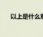 以上是什么意思啊（以上是什么意思）