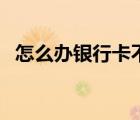 怎么办银行卡不用去银行（怎么办银行卡）