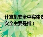 计算机安全中实体安全主要是指什么（计算机安全中的实体安全主要是指）