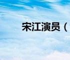 宋江演员（说一说宋江演员的简介）